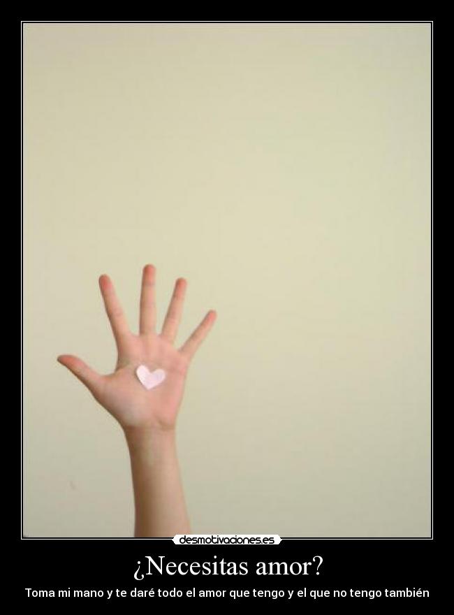 ¿Necesitas amor? - Toma mi mano y te daré todo el amor que tengo y el que no tengo también