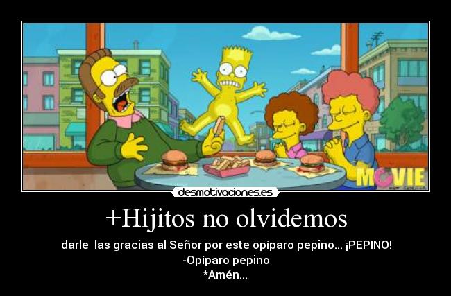 +Hijitos no olvidemos - darle  las gracias al Señor por este opíparo pepino... ¡PEPINO!
-Opíparo pepino
*Amén...