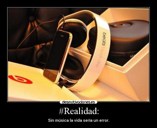 #Realidad: - Sin música la vida sería un error.