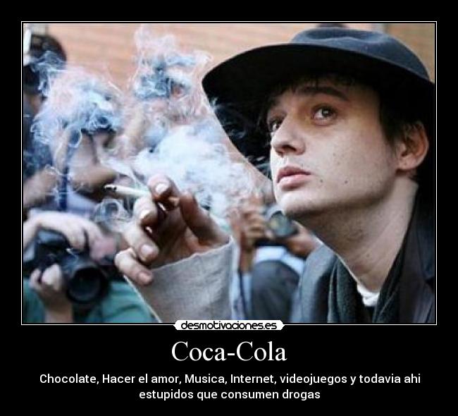Coca-Cola - Chocolate, Hacer el amor, Musica, Internet, videojuegos y todavia ahi
estupidos que consumen drogas