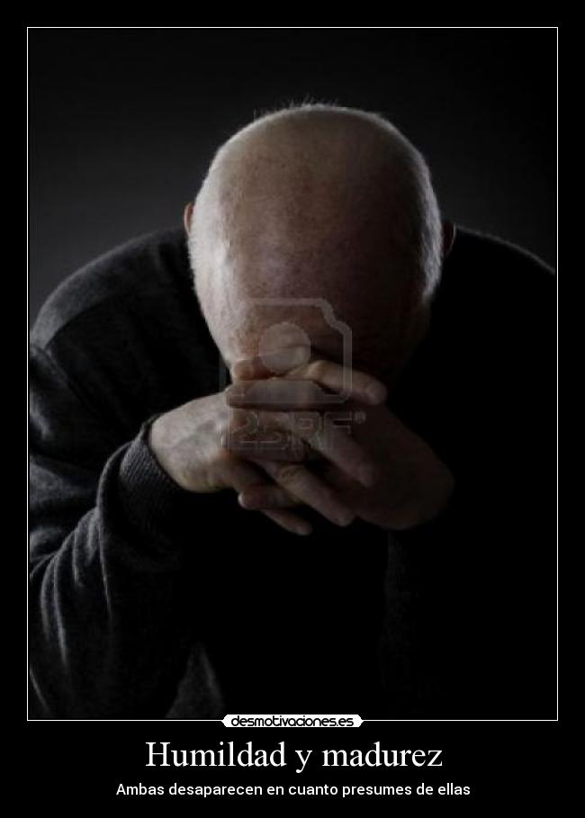 Humildad y madurez - Ambas desaparecen en cuanto presumes de ellas