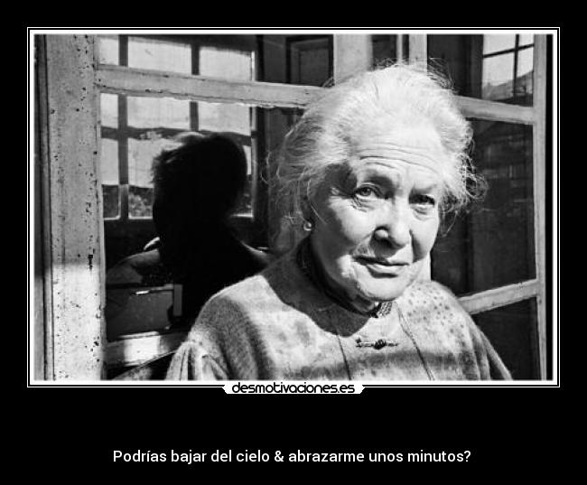 - Podrías bajar del cielo & abrazarme unos minutos?