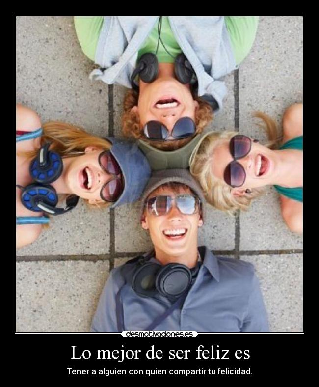 Lo mejor de ser feliz es - Tener a alguien con quien compartir tu felicidad.