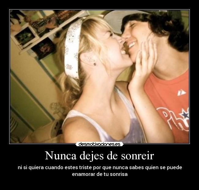 Nunca dejes de sonreir - ni si quiera cuando estes triste por que nunca sabes quien se puede
enamorar de tu sonrisa