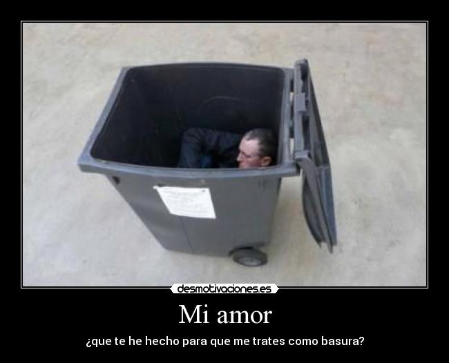 Mi amor - ¿que te he hecho para que me trates como basura?