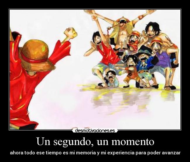 Un segundo, un momento - ahora todo ese tiempo es mi memoria y mi experiencia para poder avanzar