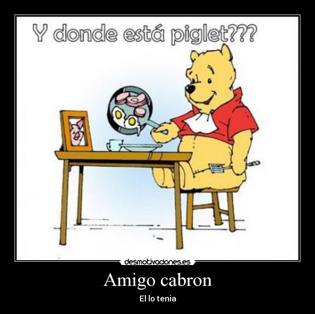 Amigo cabron - El lo tenia