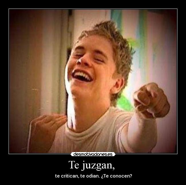 Te juzgan, - te critican, te odian. ¿Te conocen?