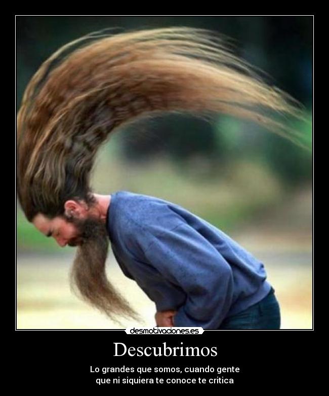 Descubrimos - Lo grandes que somos, cuando gente
que ni siquiera te conoce te critica