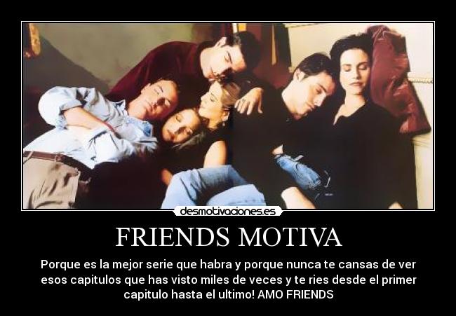 FRIENDS MOTIVA - Porque es la mejor serie que habra y porque nunca te cansas de ver
esos capitulos que has visto miles de veces y te ries desde el primer
capitulo hasta el ultimo! AMO FRIENDS