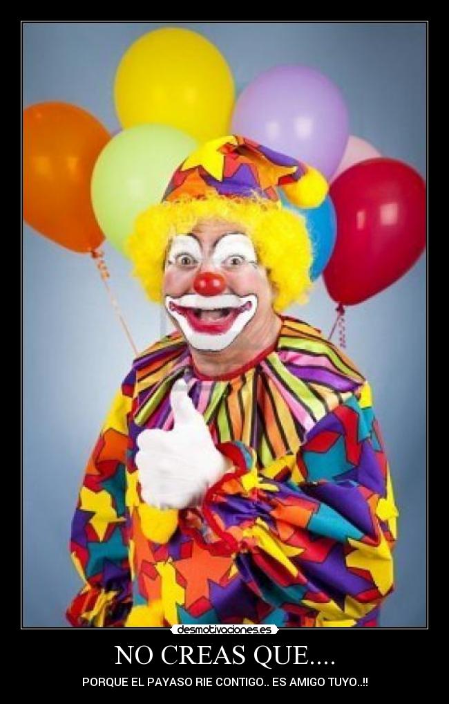NO CREAS QUE.... - PORQUE EL PAYASO RIE CONTIGO.. ES AMIGO TUYO..!!