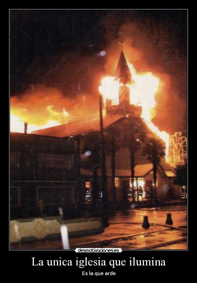 La unica iglesia que ilumina - Es la que arde