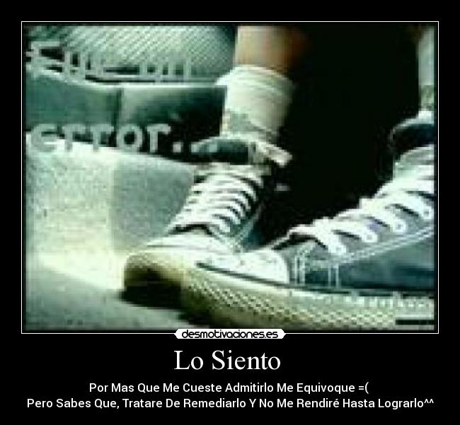Lo Siento - Por Mas Que Me Cueste Admitirlo Me Equivoque =(
Pero Sabes Que, Tratare De Remediarlo Y No Me Rendiré Hasta Lograrlo^^