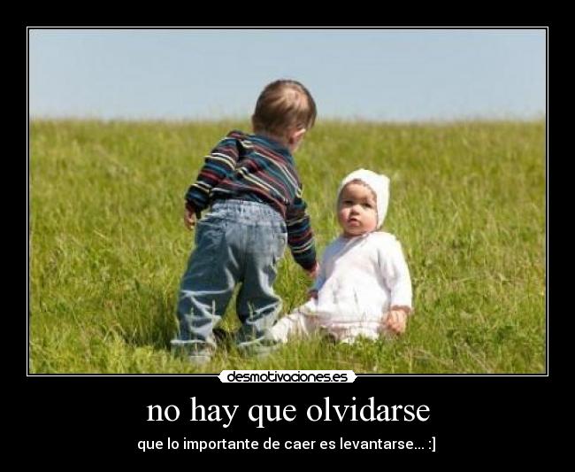 no hay que olvidarse - que lo importante de caer es levantarse... :] ♥