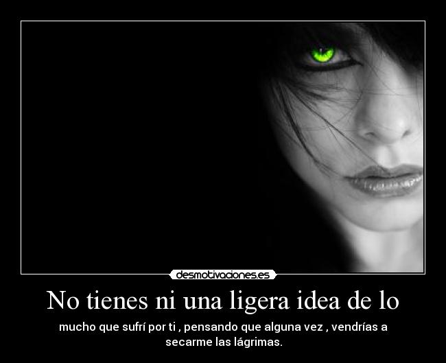 No tienes ni una ligera idea de lo - 