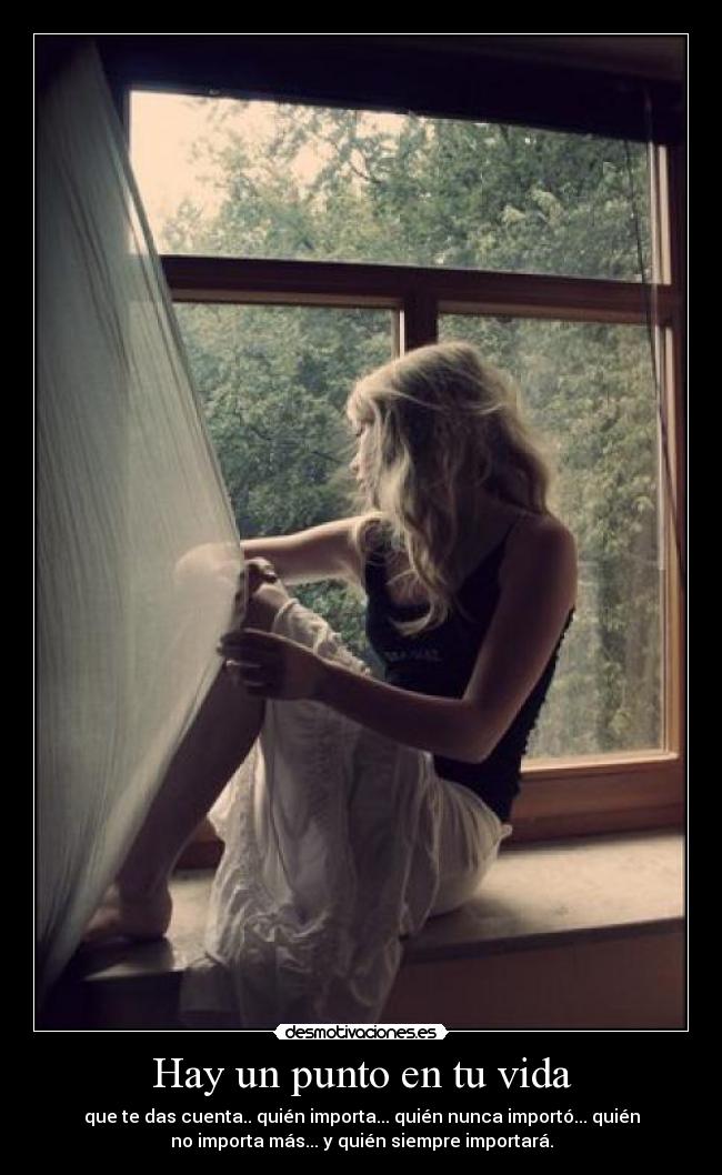 Hay un punto en tu vida - que te das cuenta.. quién importa... quién nunca importó... quién
no importa más... y quién siempre importará.