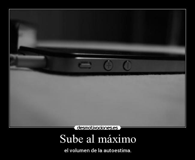 Sube al máximo - el volumen de la autoestima.
