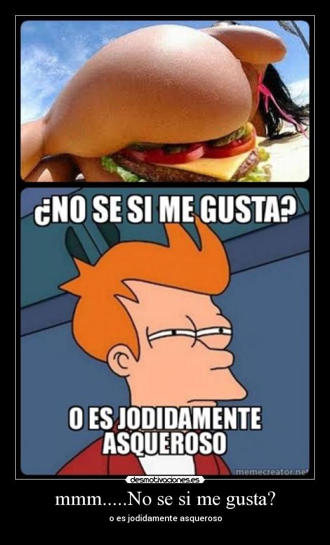mmm.....No se si me gusta? - o es jodidamente asqueroso