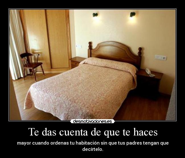 Te das cuenta de que te haces - mayor cuando ordenas tu habitación sin que tus padres tengan que decírtelo.