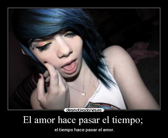 El amor hace pasar el tiempo; - el tiempo hace pasar el amor.