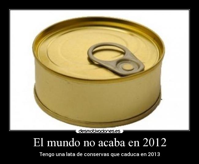 El mundo no acaba en 2012 - Tengo una lata de conservas que caduca en 2013