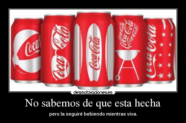 No sabemos de que esta hecha - pero la seguiré bebiendo mientras viva.