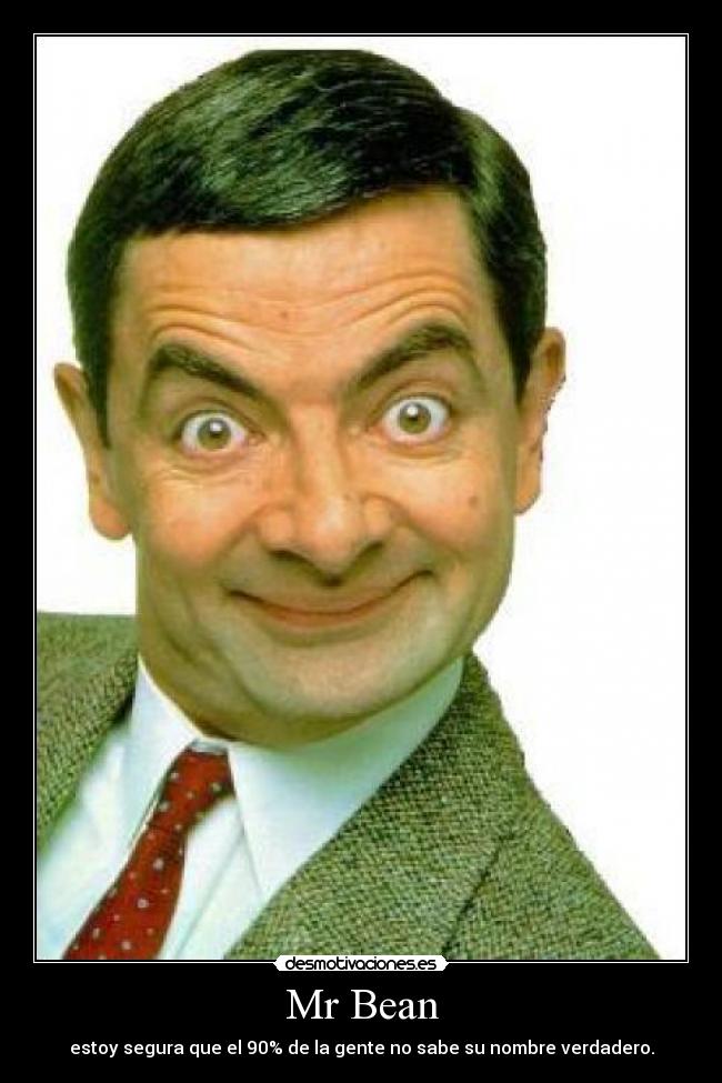 Mr Bean - estoy segura que el 90% de la gente no sabe su nombre verdadero.