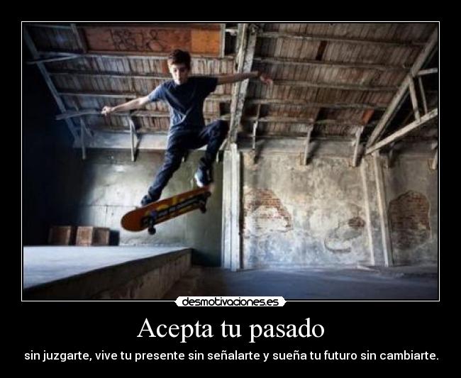 Acepta tu pasado - sin juzgarte, vive tu presente sin señalarte y sueña tu futuro sin cambiarte.