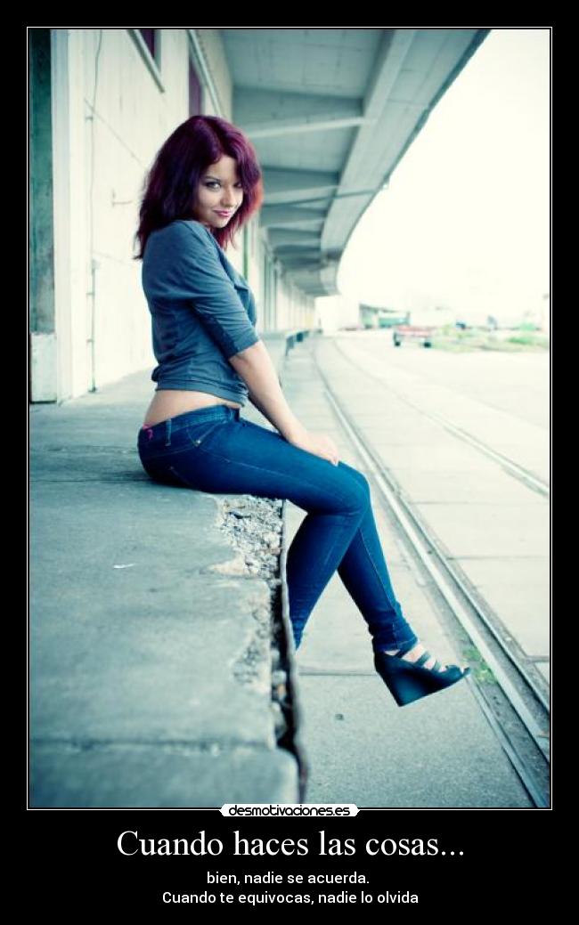 Cuando haces las cosas... - bien, nadie se acuerda.
Cuando te equivocas, nadie lo olvida