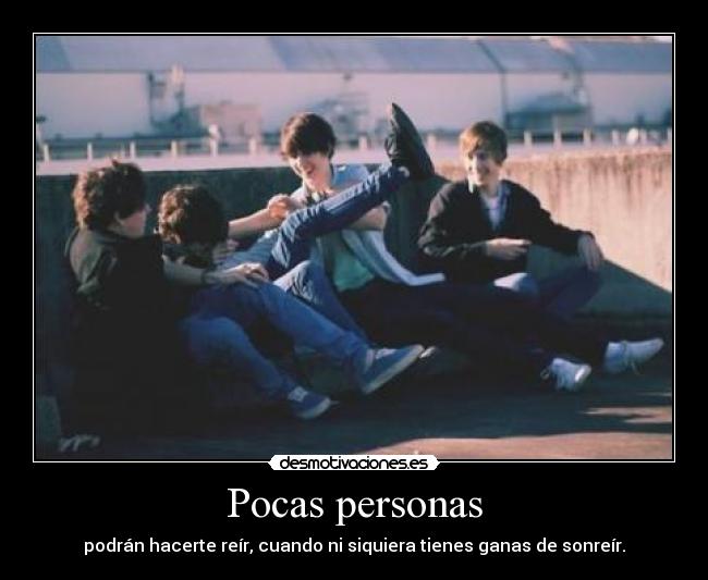 Pocas personas - podrán hacerte reír, cuando ni siquiera tienes ganas de sonreír.