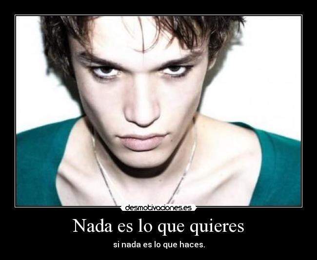 Nada es lo que quieres - si nada es lo que haces.