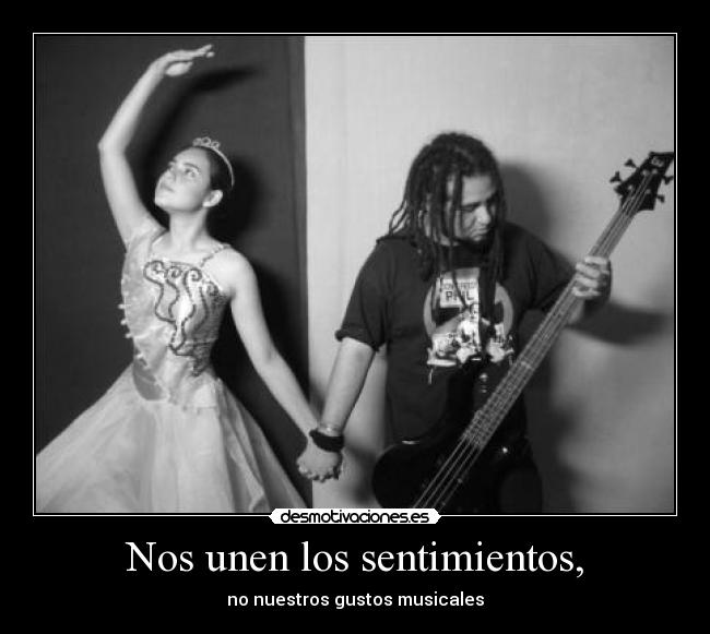 Nos unen los sentimientos, - no nuestros gustos musicales