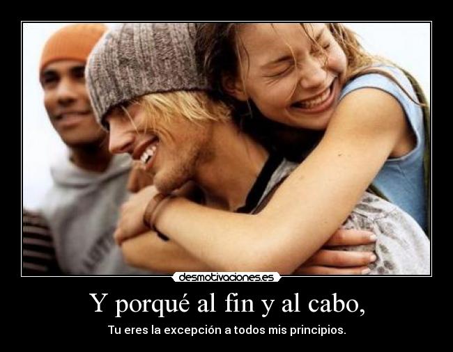 Y porqué al fin y al cabo, - Tu eres la excepción a todos mis principios.