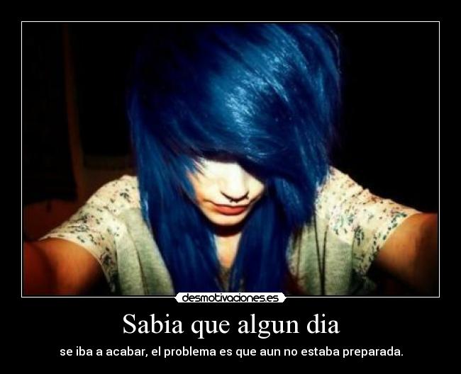 Sabia que algun dia - se iba a acabar, el problema es que aun no estaba preparada.