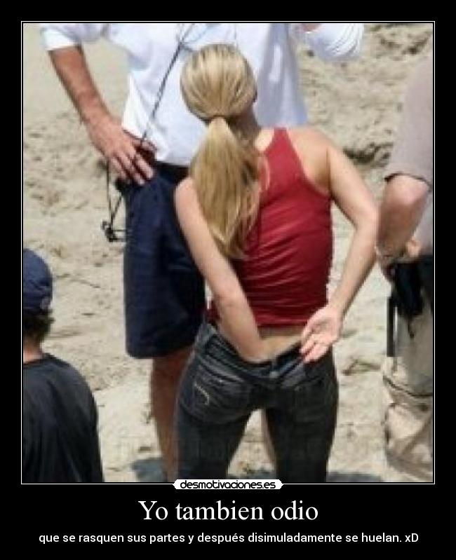 Yo tambien odio - que se rasquen sus partes y después disimuladamente se huelan. xD