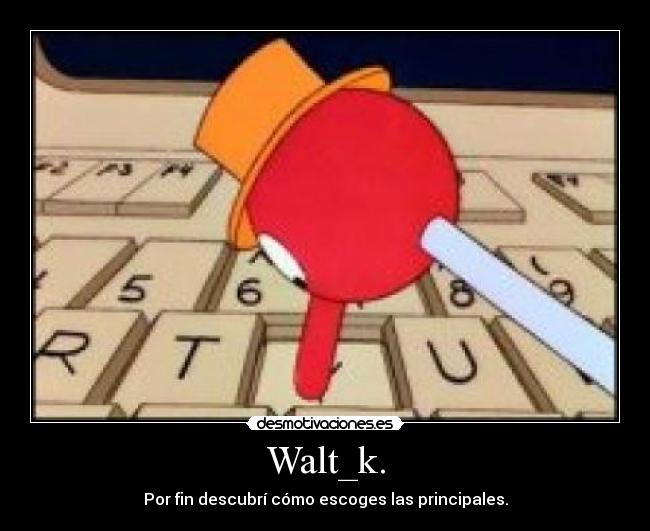 Walt_k. - Por fin descubrí cómo escoges las principales.