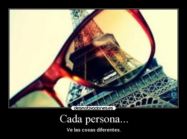 Cada persona... - Ve las cosas diferentes.