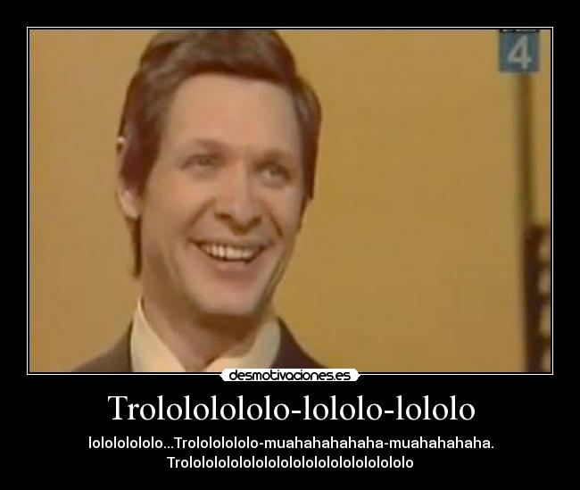 Trolololololo-lololo-lololo -