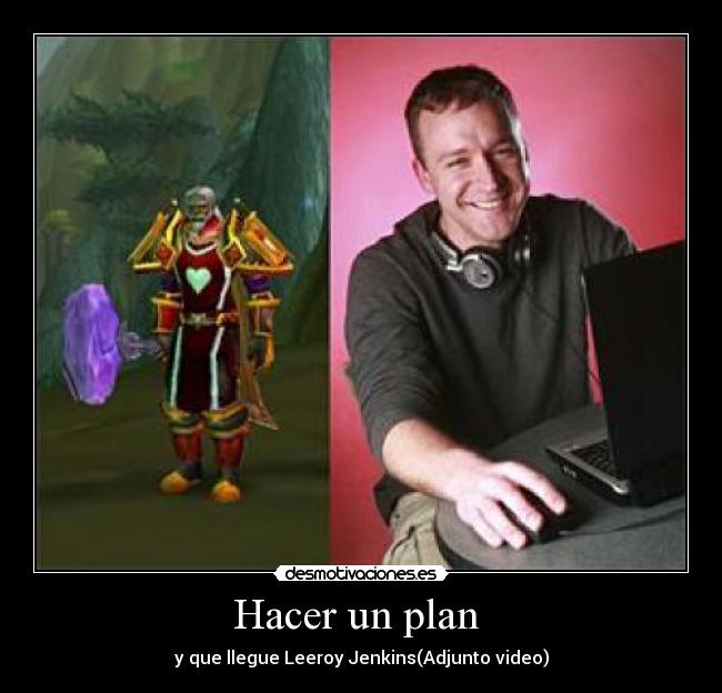 Hacer un plan  - y que llegue Leeroy Jenkins(Adjunto video)