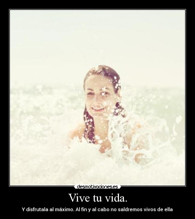 Vive tu vida. -