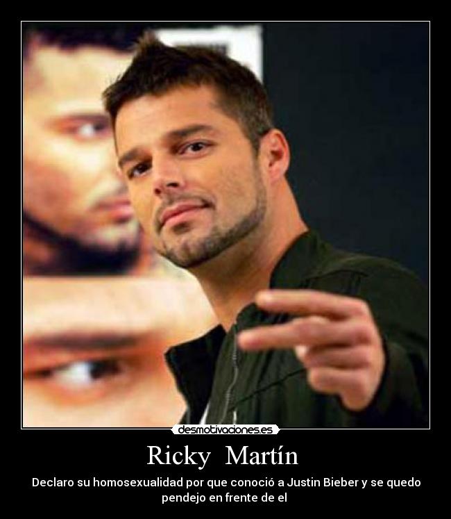 Ricky  Martín  - Declaro su homosexualidad por que conoció a Justin Bieber y se quedo
pendejo en frente de el 
