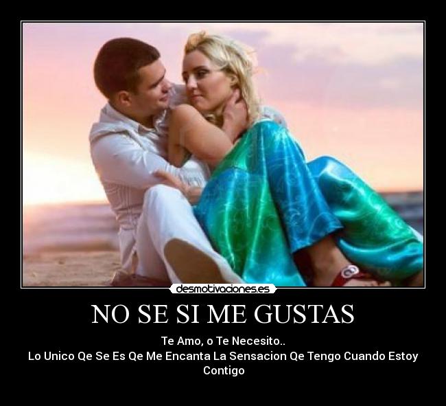 NO SE SI ME GUSTAS - Te Amo, o Te Necesito..
Lo Unico Qe Se Es Qe Me Encanta La Sensacion Qe Tengo Cuando Estoy Contigo
