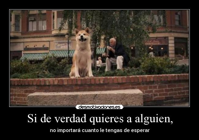 Si de verdad quieres a alguien, - no importará cuanto le tengas de esperar