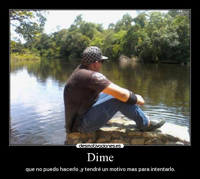 Dime - que no puedo hacerlo ,y tendré un motivo mas para intentarlo.