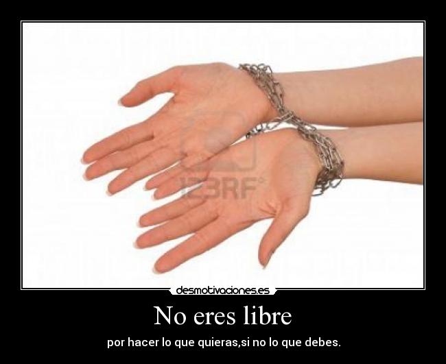 No eres libre - por hacer lo que quieras,si no lo que debes.