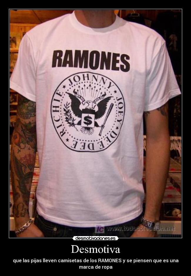 Desmotiva - que las pijas lleven camisetas de los RAMONES y se piensen que es una
marca de ropa