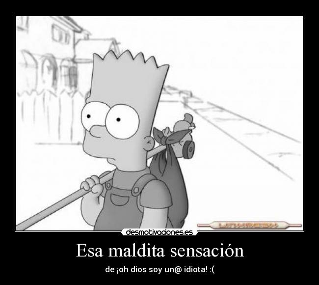 Esa maldita sensación - de ¡oh dios soy un@ idiota! :(
