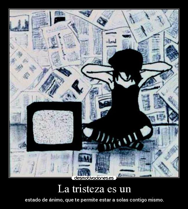 La tristeza es un - estado de ánimo, que te permite estar a solas contigo mismo.