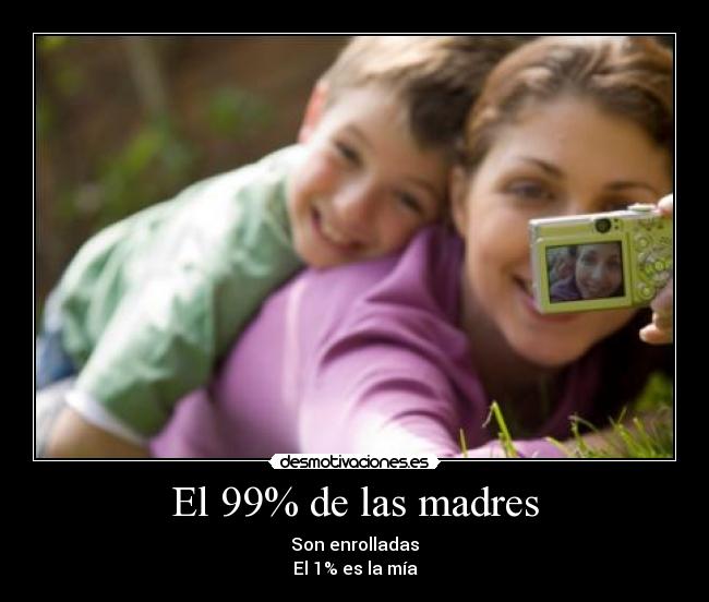 El 99% de las madres - Son enrolladas
El 1% es la mía