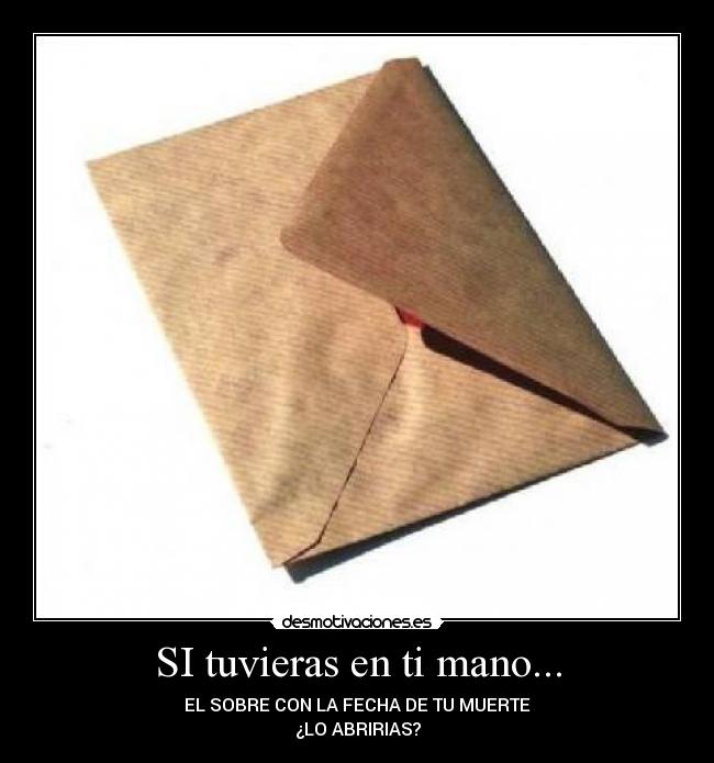 SI tuvieras en ti mano... - EL SOBRE CON LA FECHA DE TU MUERTE
¿LO ABRIRIAS?